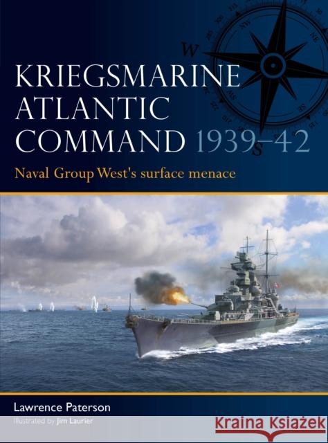 Kriegsmarine Atlantic Command 1939–42: Naval Group West's surface menace Lawrence Paterson 9781472867377 Osprey Publishing (UK)