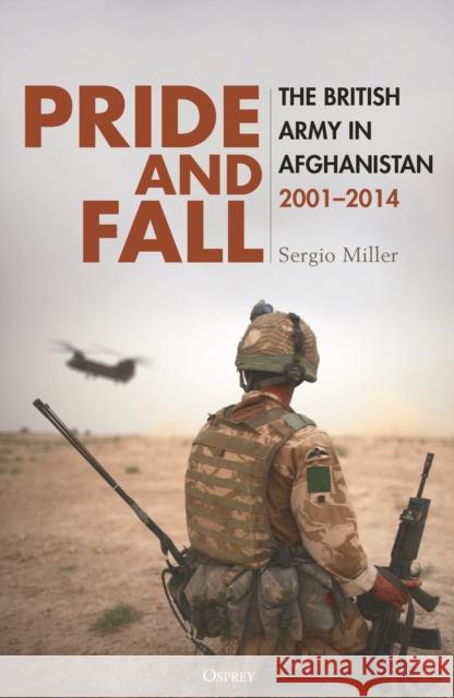 Pride and Fall: The British Army in Afghanistan, 2001–2014 Sergio Miller 9781472868299 Bloomsbury Publishing PLC