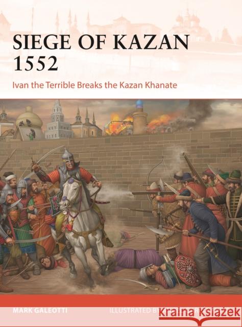 Siege of Kazan 1552: Ivan the Terrible Breaks the Kazan Khanate Mark (New York University, New York, USA) Galeotti 9781472868435 Osprey Publishing (UK)