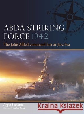 ABDA Striking Force 1942: The joint Allied command lost at Java Sea Angus Konstam 9781472872517
