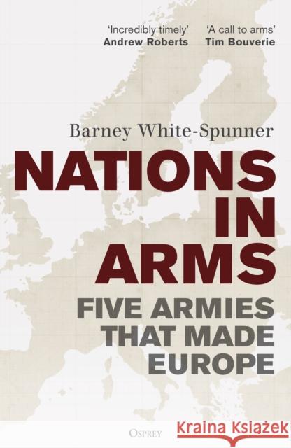 Nations in Arms: Five Armies That Made Europe Sir Barney White-Spunner 9781472872982 Osprey Publishing (UK)