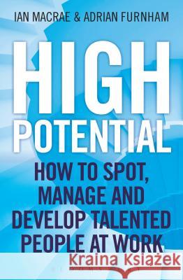 High Potential: How to Spot, Manage and Develop Talented People at Work 2 Adrian Furnham, Ian MacRae 9781472904300 Bloomsbury Publishing PLC