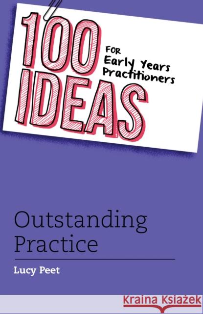 100 Ideas for Early Years Practitioners: Outstanding Practice Lucy Peet 9781472906335 Bloomsbury Publishing PLC