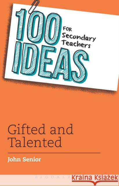 100 Ideas for Secondary Teachers: Gifted and Talented John Senior 9781472906342 Bloomsbury Publishing PLC