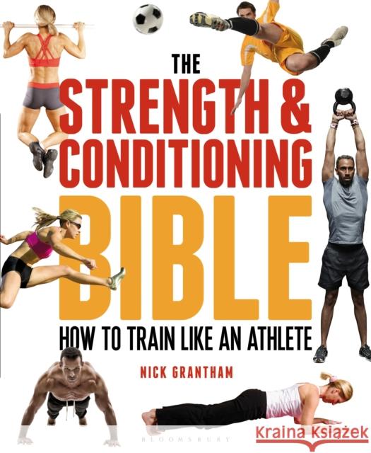 The Strength and Conditioning Bible: How to Train Like an Athlete Nick Grantham 9781472908971