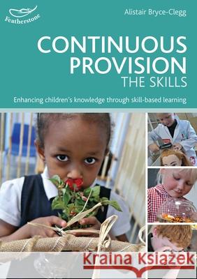 Continuous Provision: The Skills: Enhancing children's development through skills-based learning Dr Alistair Bryce-Clegg 9781472909527