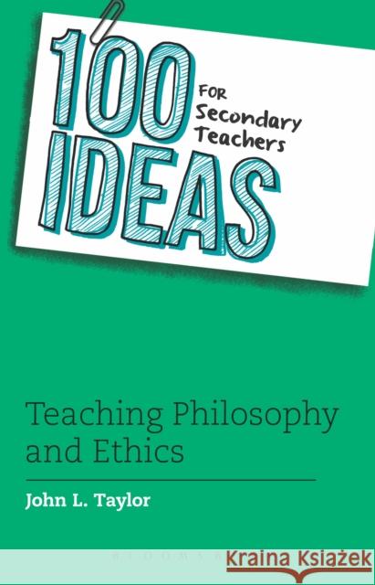 100 Ideas for Secondary Teachers: Teaching Philosophy and Ethics John L. Taylor 9781472909565 Bloomsbury Publishing PLC