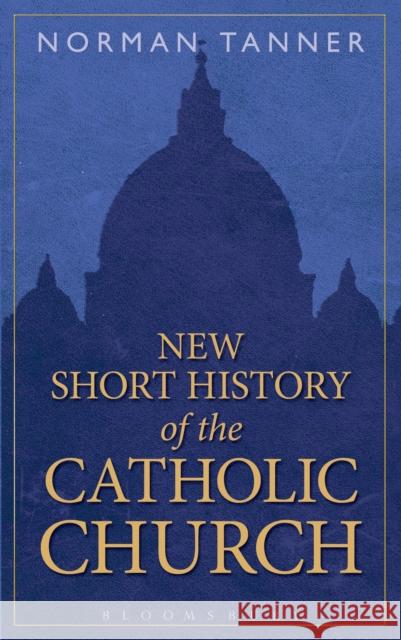 New Short History of the Catholic Church Norman Tanner   9781472909886