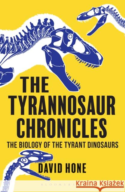 The Tyrannosaur Chronicles: The Biology of the Tyrant Dinosaurs David Hone 9781472911285 Bloomsbury Publishing PLC