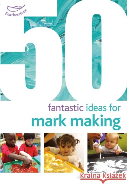 50 Fantastic Ideas for Mark Making Alistair Bryce-Clegg 9781472913241 Featherstone Education