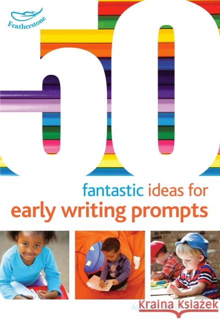 50 Fantastic Ideas for Early Writing Prompts Alistair Bryce-Clegg 9781472913258 Featherstone Education