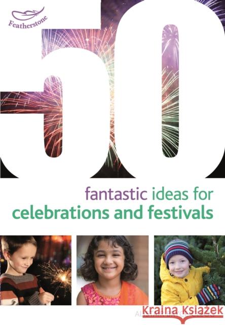 50 Fantastic Ideas for Celebrations and Festivals Alistair Bryce-Clegg 9781472913272 Featherstone Education