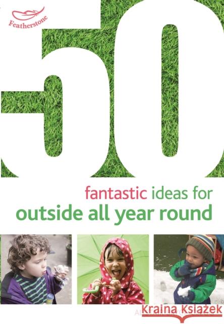 50 Fantastic Ideas for Outside All Year Round Alistair Bryce-Clegg 9781472913425 Featherstone Education