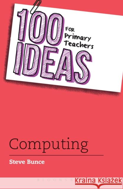 100 Ideas for Primary Teachers: Computing Steve Bunce (Author) 9781472914996 Bloomsbury Publishing PLC