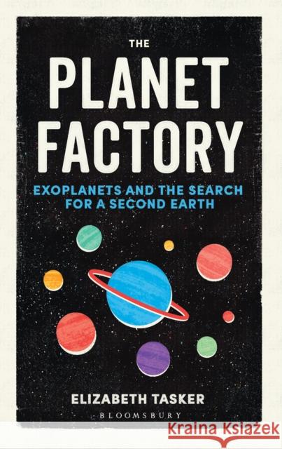 The Planet Factory: Exoplanets and the Search for a Second Earth Elizabeth Tasker 9781472917744 Bloomsbury Publishing PLC