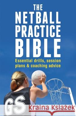 The Netball Practice Bible: Essential Drills, Session Plans and Coaching Advice Anna Sheryn, Chris Sheryn 9781472918918