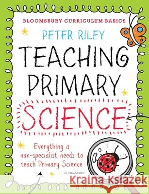 Bloomsbury Curriculum Basics: Teaching Primary Science Riley, Peter 9781472920652 Bloomsbury Childrens Books