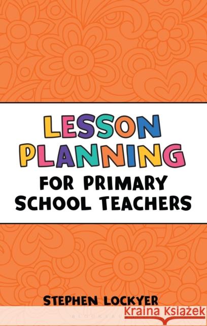 Lesson Planning for Primary School Teachers Stephen Lockyer 9781472921130