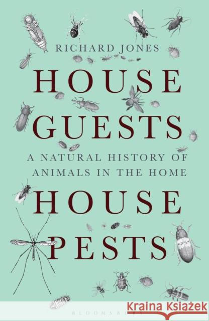 House Guests, House Pests: A Natural History of Animals in the Home Richard Jones 9781472921857 Bloomsbury Publishing PLC