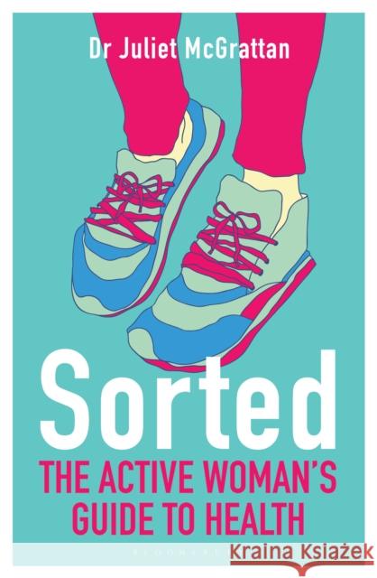 Sorted: The Active Woman's Guide to Health Dr Juliet McGrattan, Nell McAndrew, Kathrine Switzer 9781472924797 Bloomsbury Publishing PLC