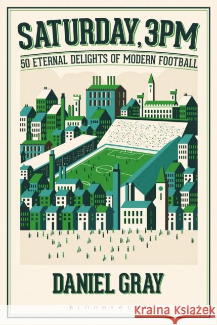 Saturday, 3pm: 50 Eternal Delights of Modern Football Daniel Gray 9781472925114