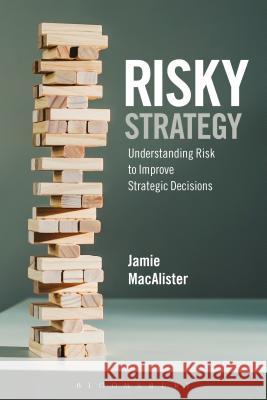 Risky Strategy: Understanding Risk to Improve Strategic Decisions Jamie MacAlister (Faculty & Consultant) 9781472926043 Bloomsbury Publishing PLC
