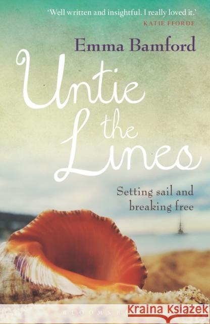 Untie the Lines: Setting Sail and Breaking Free Emma Bamford 9781472928320