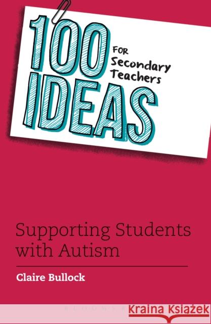 100 Ideas for Secondary Teachers: Supporting Students with Autism  Bullock, Claire 9781472928467 100 Ideas for Teachers