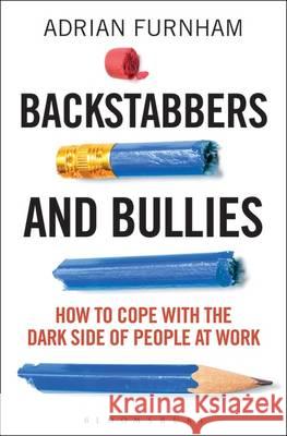 Backstabbers and Bullies : How to Cope with the Dark Side of People at Work Adrian Furnham 9781472929938