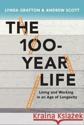 The 100-Year Life: Living and Working in an Age of Longevity Lynda Gratton, Andrew J. Scott 9781472930156 Bloomsbury Information