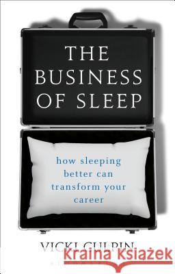 The Business of Sleep: How Sleeping Better Can Transform Your Career Culpin, Vicki 9781472936578 Bloomsbury Business