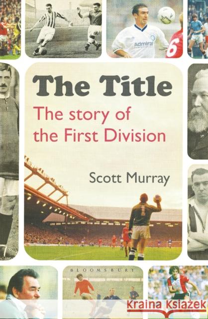 The Title: The Story of the First Division Scott Murray 9781472936646