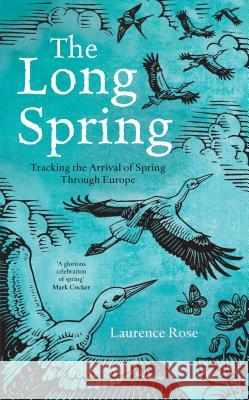 The Long Spring: Tracking the Arrival of Spring Through Europe Laurence Rose 9781472936677