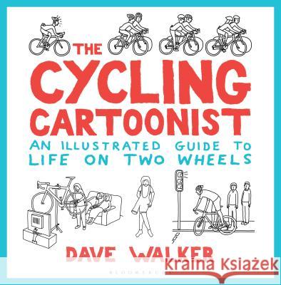The Cycling Cartoonist: An Illustrated Guide to Life on Two Wheels Dave Walker 9781472938893 Bloomsbury Publishing PLC