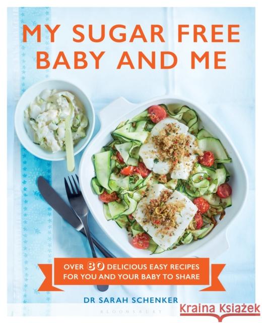 My Sugar Free Baby and Me : Over 80 Delicious Easy Recipes for You and Your Baby to Share Sarah Schenker 9781472939005