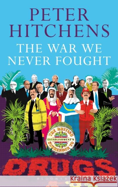 The War We Never Fought: The British Establishment's Surrender to Drugs Peter Hitchens (Journalist and Commentator, UK) 9781472939388 Bloomsbury Publishing PLC