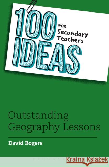 100 Ideas for Secondary Teachers: Outstanding Geography Lessons David Rogers (Interim Vice Principal) 9781472940995 Bloomsbury Publishing PLC