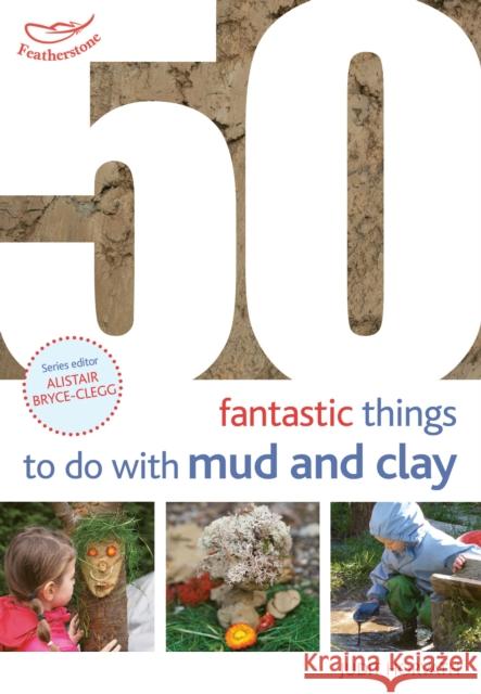 50 Fantastic Ideas for things to do with Mud and Clay Judit Horvath 9781472941596