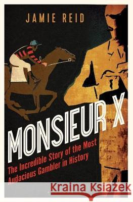 Monsieur X : The Incredible Story of the Most Audacious Gambler in History Reid, Jamie 9781472942289