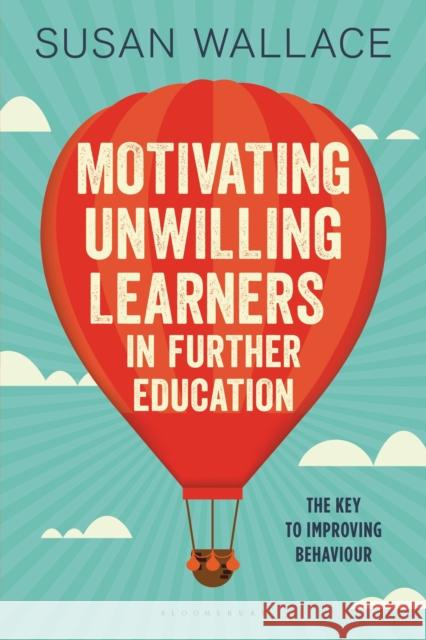 Motivating Unwilling Learners in Further Education: The key to improving behaviour Dr Susan Wallace 9781472942395 Bloomsbury Publishing PLC