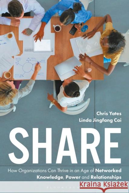 Share: How Organizations Can Thrive in an Age of Networked Knowledge, Power and Relationships Cai, Linda Jingfang 9781472942678