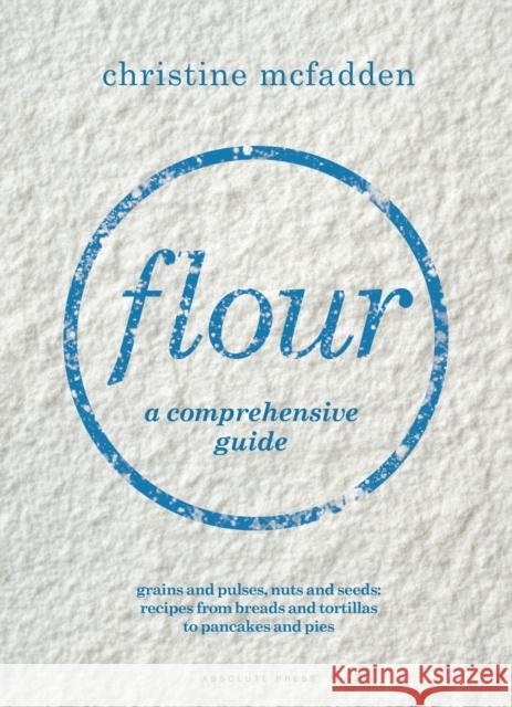 Flour: a comprehensive guide Christine McFadden 9781472945976 Absolute Press