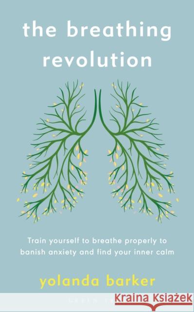 The Breathing Revolution: Train yourself to breathe properly to banish anxiety and find your inner calm Yolanda Barker 9781472948595
