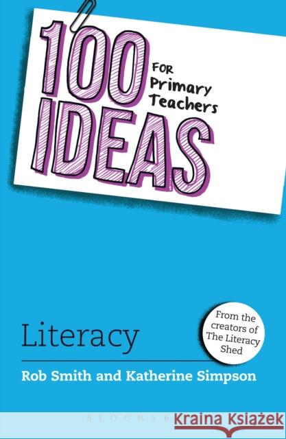 100 Ideas for Primary Teachers: Literacy Rob Smith (Creator of The Literacy Shed, UK), Katherine Simpson 9781472948861 Bloomsbury Publishing PLC