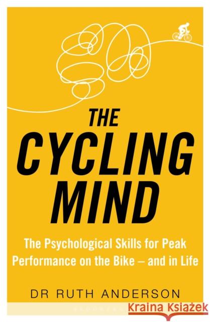 The Cycling Mind: The Psychological Skills for Peak Performance on the Bike - and in Life Dr Ruth Anderson 9781472948892 Bloomsbury Sport