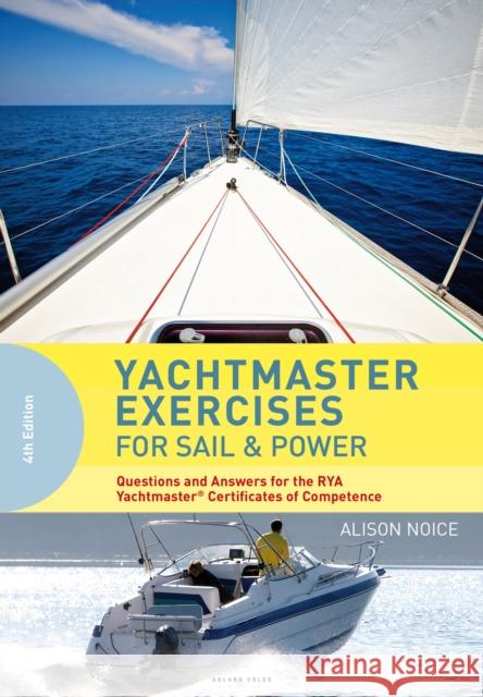 Yachtmaster Exercises for Sail and Power: Questions and Answers for the RYA Yachtmaster® Certificates of Competence Alison Noice 9781472949400 Bloomsbury Publishing PLC