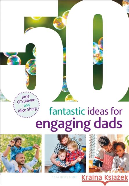 50 Fantastic Ideas for Engaging Dads June O'Sullivan (Chief Executive, London Early Years Foundation, UK), Alice Sharp, Alistair Bryce-Clegg 9781472949844