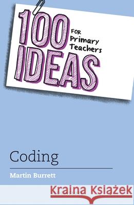 100 Ideas for Primary Teachers: Coding Martin Burrett 9781472951373 Bloomsbury Publishing PLC