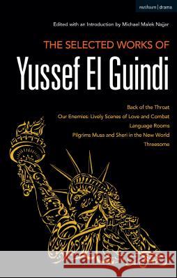 The Selected Works of Yussef El Guindi: Back of the Throat / Our Enemies: Lively Scenes of Love and Combat / Language Rooms / Pilgrims Musa and Sheri Yussef El Guindi Michael Malek Najjar 9781472954091