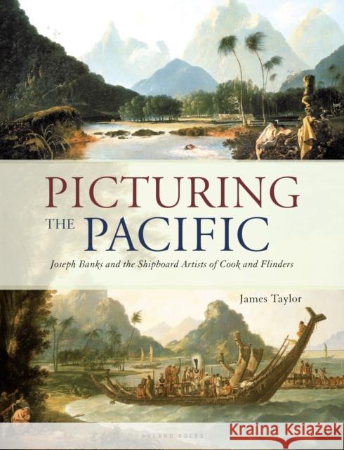 Picturing the Pacific: Joseph Banks and the shipboard artists of Cook and Flinders James Taylor 9781472955432 Bloomsbury Publishing PLC